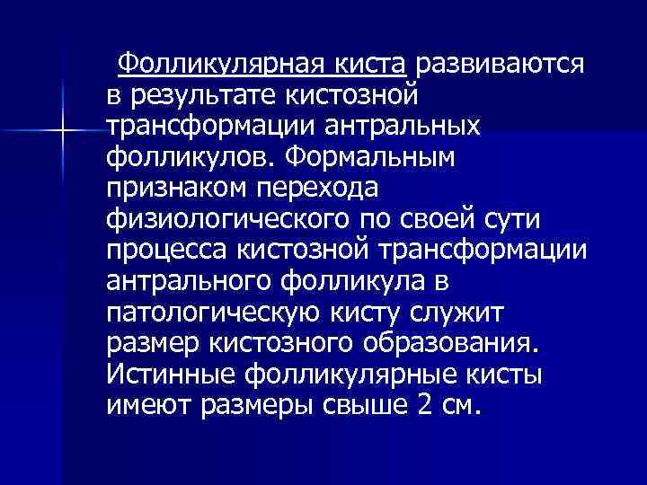 Фолликулярная киста развиваются в результате кистозной трансформации антральных фолликулов. Формальным признаком перехода физиологического по