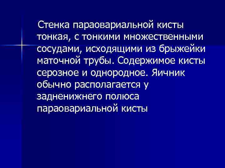 Стенка параовариальной кисты тонкая, с тонкими множественными сосудами, исходящими из брыжейки маточной трубы. Содержимое