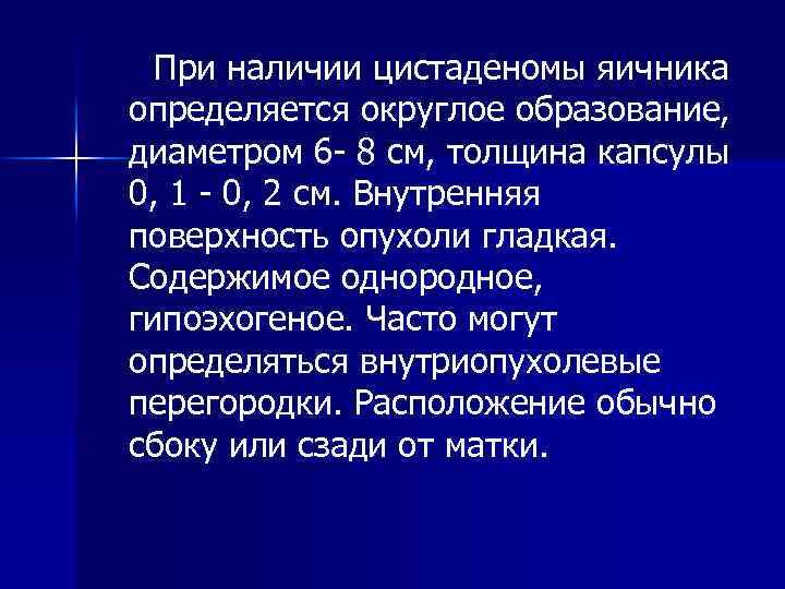 При наличии цистаденомы яичника определяется округлое образование, диаметром 6 8 см, толщина капсулы 0,