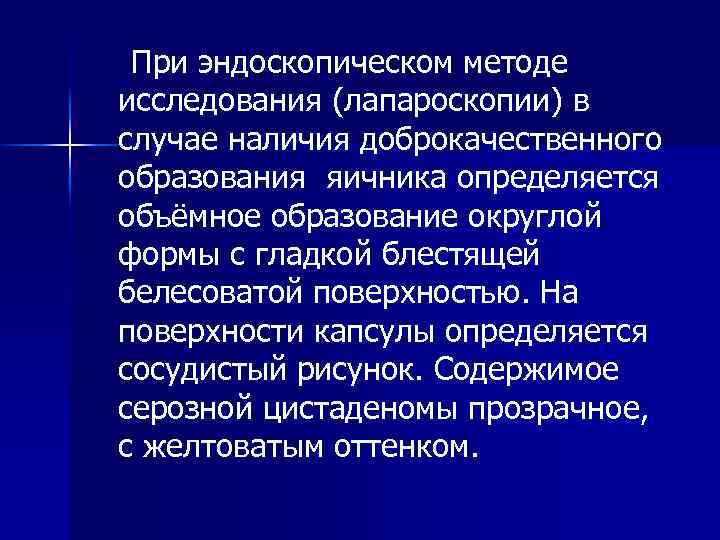 При эндоскопическом методе исследования (лапароскопии) в случае наличия доброкачественного образования яичника определяется объёмное образование