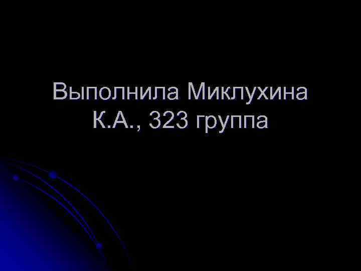 Выполнила Миклухина К. А. , 323 группа 