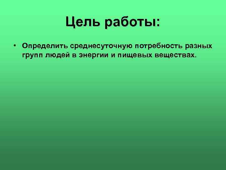 Цель работы: • Определить среднесуточную потребность разных групп людей в энергии и пищевых веществах.