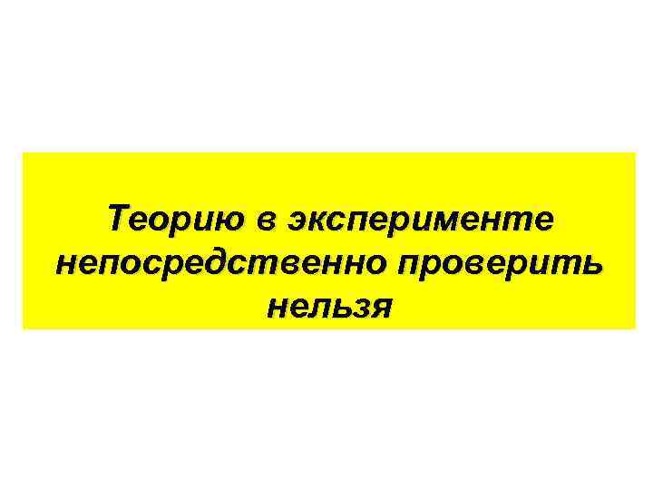 Теорию в эксперименте непосредственно проверить нельзя 