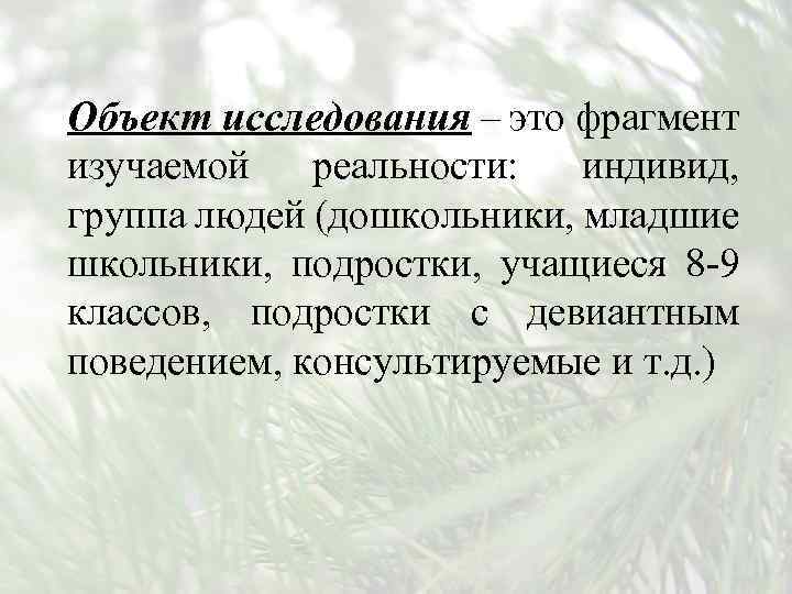 Объект исследования – это фрагмент изучаемой реальности: индивид, группа людей (дошкольники, младшие школьники, подростки,