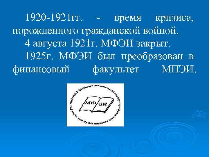 1920 -1921 гг. - время кризиса, порожденного гражданской войной. 4 августа 1921 г. МФЭИ