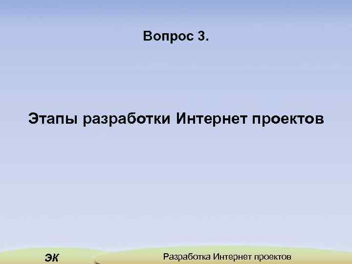 Вопрос 3. Этапы разработки Интернет проектов ЭК Разработка Интернет проектов 