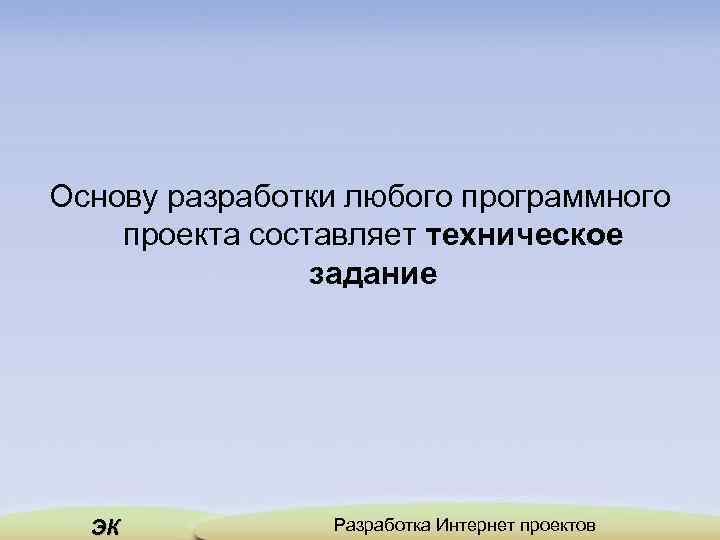 Основу разработки любого программного проекта составляет техническое задание ЭК Разработка Интернет проектов 