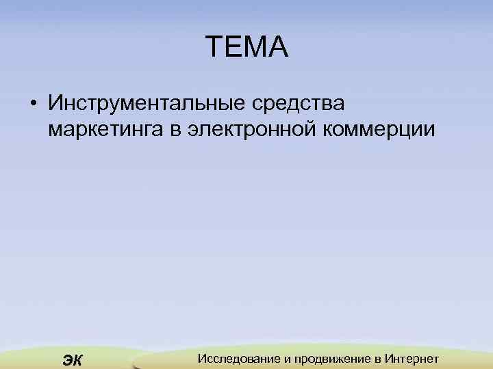 ТЕМА • Инструментальные средства маркетинга в электронной коммерции ЭК Исследование и продвижение в Интернет