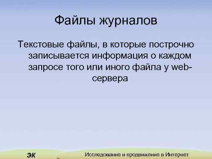 Файлы журналов Текстовые файлы, в которые построчно записывается информация о каждом запросе того или