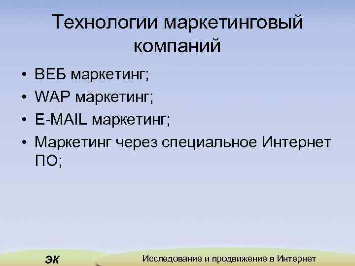 Технологии маркетинговый компаний • • ВЕБ маркетинг; WAP маркетинг; E MAIL маркетинг; Маркетинг через