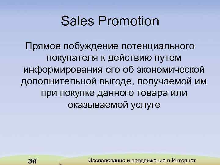 Sales Promotion Прямое побуждение потенциального покупателя к действию путем информирования его об экономической дополнительной