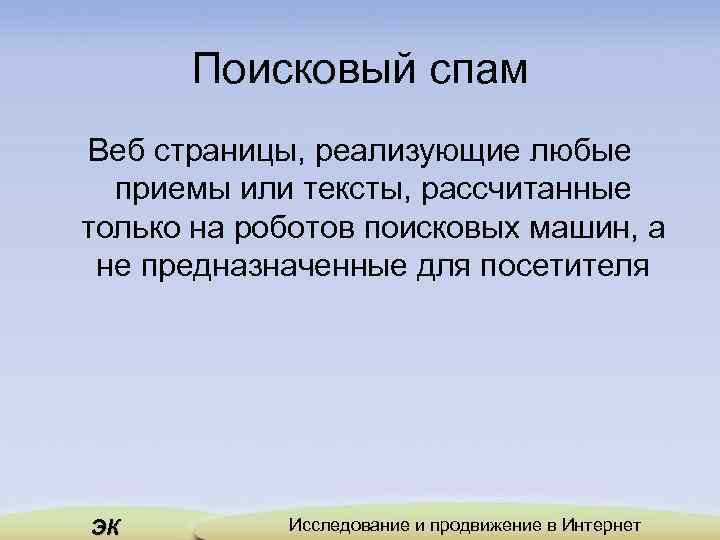 Поисковый спам Веб страницы, реализующие любые приемы или тексты, рассчитанные только на роботов поисковых