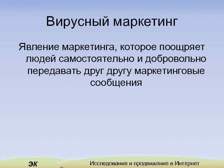 Вирусный маркетинг Явление маркетинга, которое поощряет людей самостоятельно и добровольно передавать другу маркетинговые сообщения