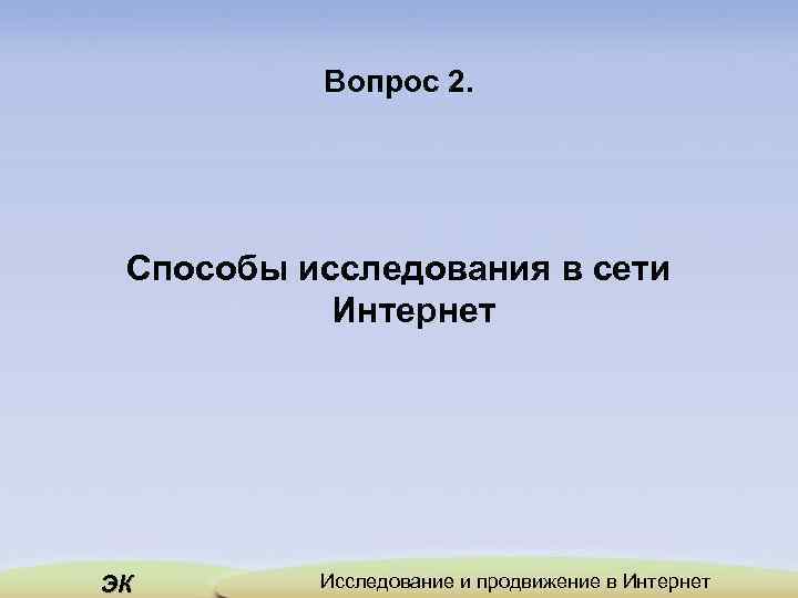 Вопрос 2. Способы исследования в сети Интернет ЭК Исследование и продвижение в Интернет 