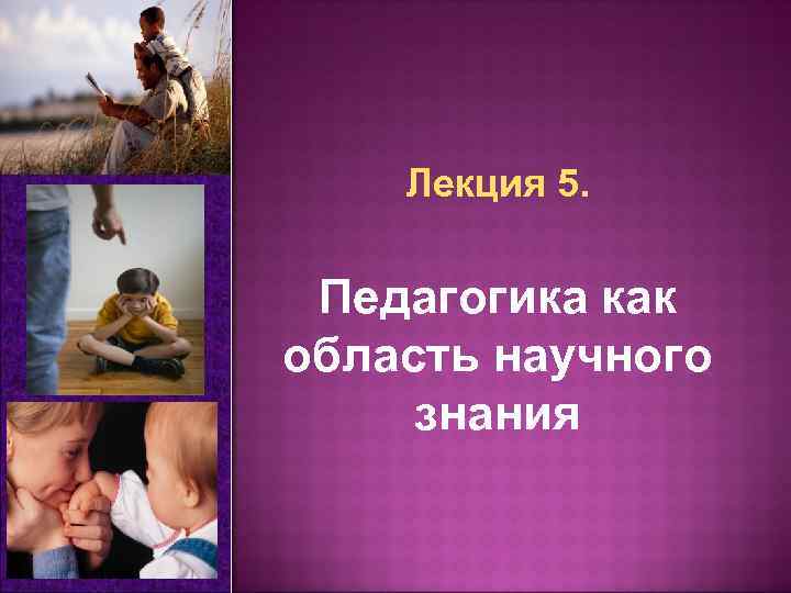 Лекция 5. Педагогика как область научного знания 