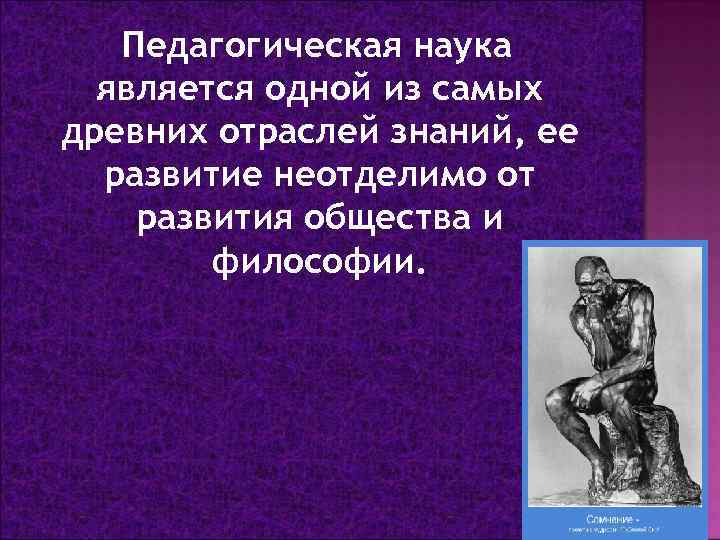 Педагогическая наука является одной из самых древних отраслей знаний, ее развитие неотделимо от развития