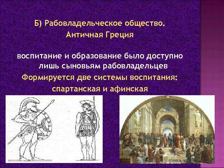 Б) Рабовладельческое общество. Античная Греция воспитание и образование было доступно лишь сыновьям рабовладельцев Формируется