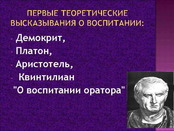 ПЕРВЫЕ ТЕОРЕТИЧЕСКИЕ ВЫСКАЗЫВАНИЯ О ВОСПИТАНИИ: Демокрит, - Платон, - Аристотель, - Квинтилиан "О воспитании