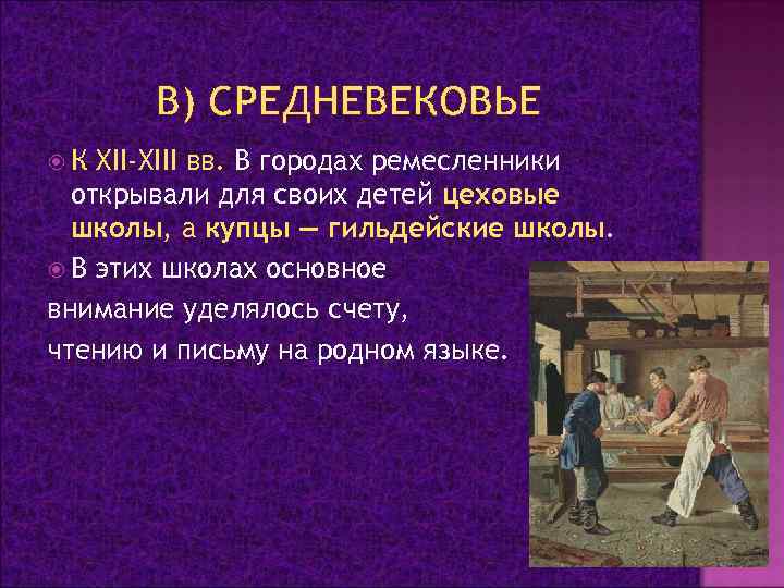 В) СРЕДНЕВЕКОВЬЕ К XII-XIII вв. В городах ремесленники открывали для своих детей цеховые школы,