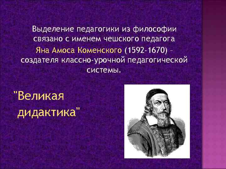 Выделение педагогики из философии связано с именем чешского педагога Яна Амоса Коменского (1592 -1670)