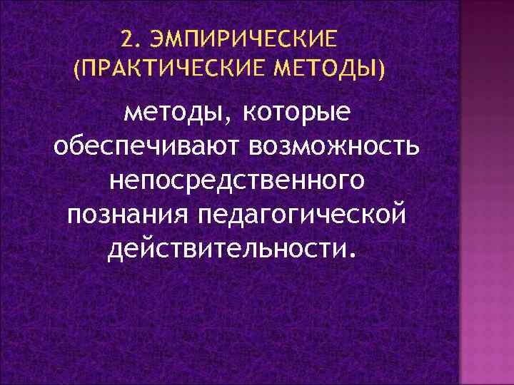 2. ЭМПИРИЧЕСКИЕ (ПРАКТИЧЕСКИЕ МЕТОДЫ) методы, которые обеспечивают возможность непосредственного познания педагогической действительности. 