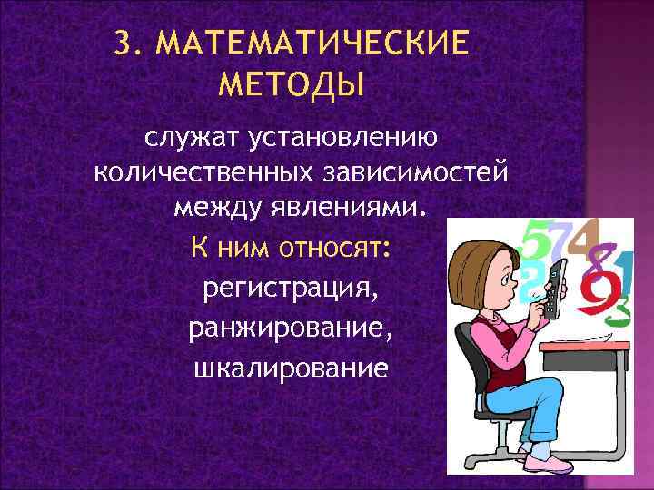 3. МАТЕМАТИЧЕСКИЕ МЕТОДЫ служат установлению количественных зависимостей между явлениями. К ним относят: регистрация, ранжирование,