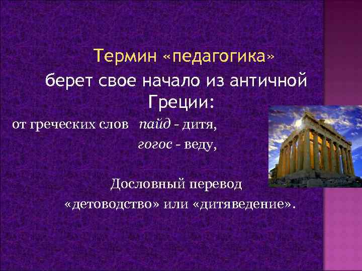 Термин «педагогика» берет свое начало из античной Греции: от греческих слов пайд - дитя,