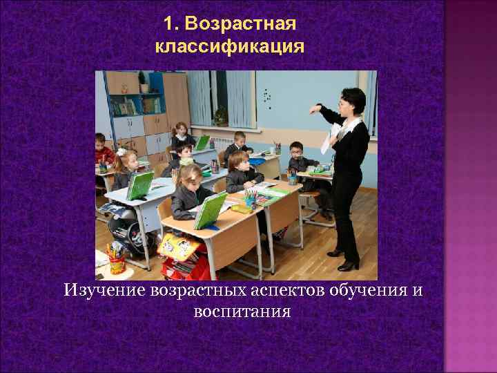 1. Возрастная классификация Изучение возрастных аспектов обучения и воспитания 