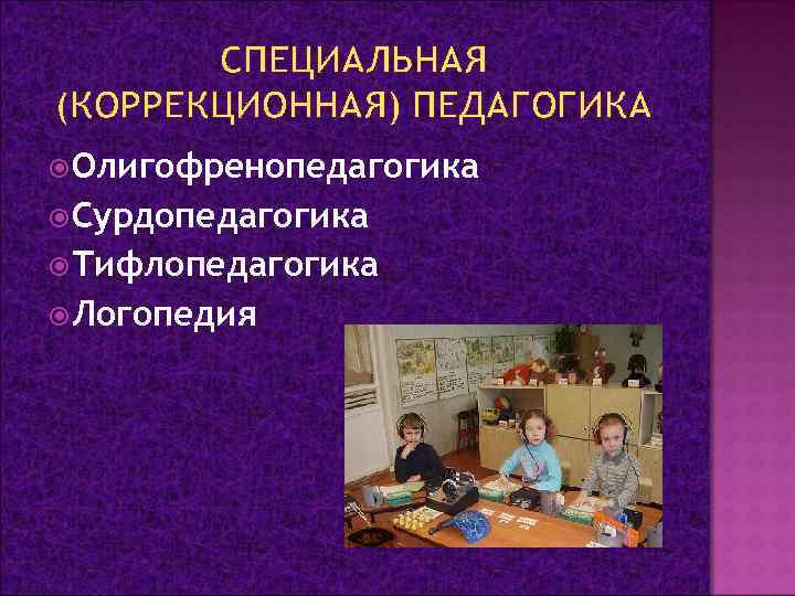 СПЕЦИАЛЬНАЯ (КОРРЕКЦИОННАЯ) ПЕДАГОГИКА Олигофренопедагогика Сурдопедагогика Тифлопедагогика Логопедия 