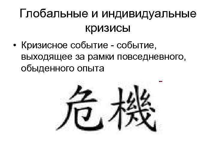 Глобальные и индивидуальные кризисы • Кризисное событие - событие, выходящее за рамки повседневного, обыденного