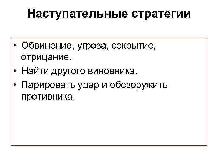 Наступательные стратегии • Обвинение, угроза, сокрытие, отрицание. • Найти другого виновника. • Парировать удар