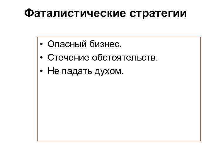 Фаталистические стратегии • Опасный бизнес. • Стечение обстоятельств. • Не падать духом. 