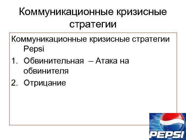 Коммуникационные кризисные стратегии Pepsi 1. Обвинительная – Атака на обвинителя 2. Отрицание 