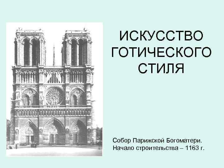 ИСКУССТВО ГОТИЧЕСКОГО СТИЛЯ Собор Парижской Богоматери. Начало строительства – 1163 г. 