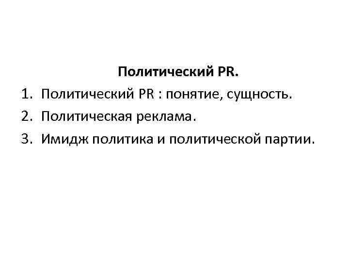 Политический PR. 1. Политический PR : понятие, сущность. 2. Политическая реклама. 3. Имидж политика