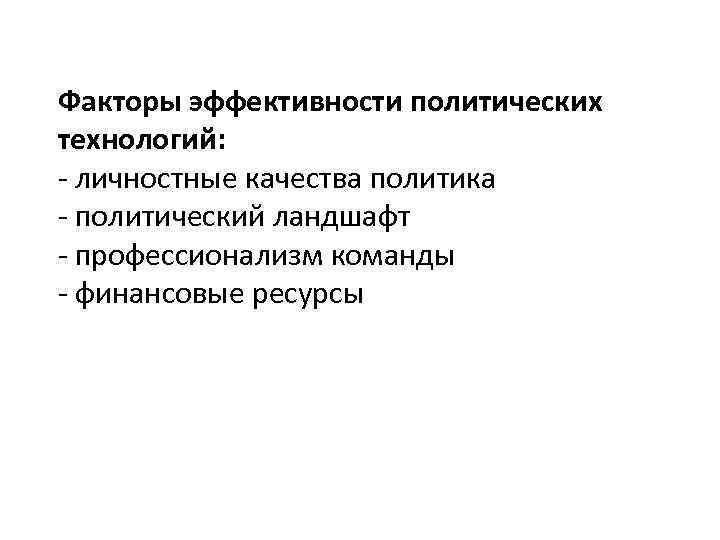 Факторы эффективности политических технологий: - личностные качества политика - политический ландшафт - профессионализм команды