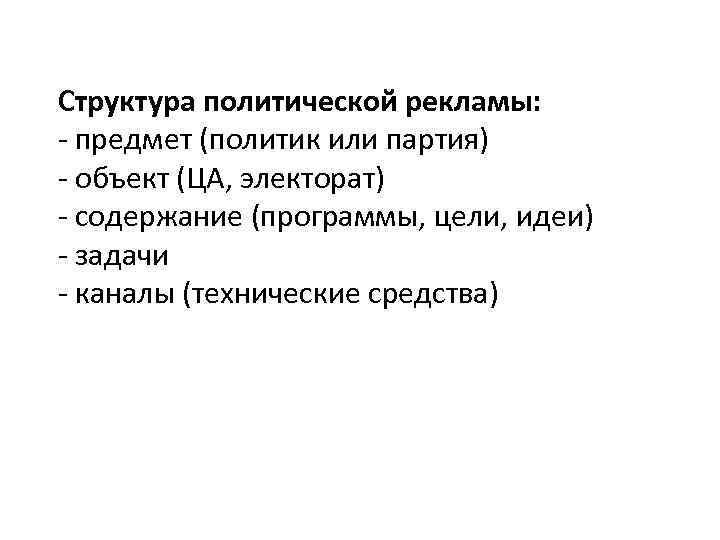 Структура политической рекламы: - предмет (политик или партия) - объект (ЦА, электорат) - содержание