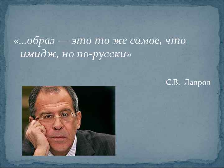  «…образ — это то же самое, что имидж, но по-русски» С. В. Лавров