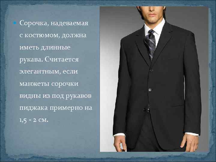  Сорочка, надеваемая с костюмом, должна иметь длинные рукава. Считается элегантным, если манжеты сорочки