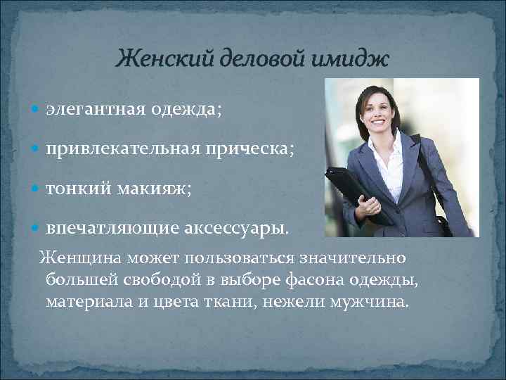 Женский деловой имидж элегантная одежда; привлекательная прическа; тонкий макияж; впечатляющие аксессуары. Женщина может пользоваться