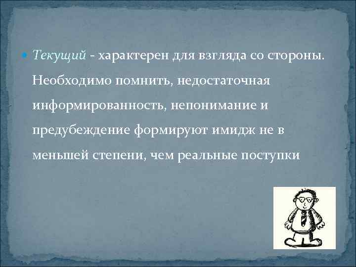  Текущий - характерен для взгляда со стороны. Необходимо помнить, недостаточная информированность, непонимание и