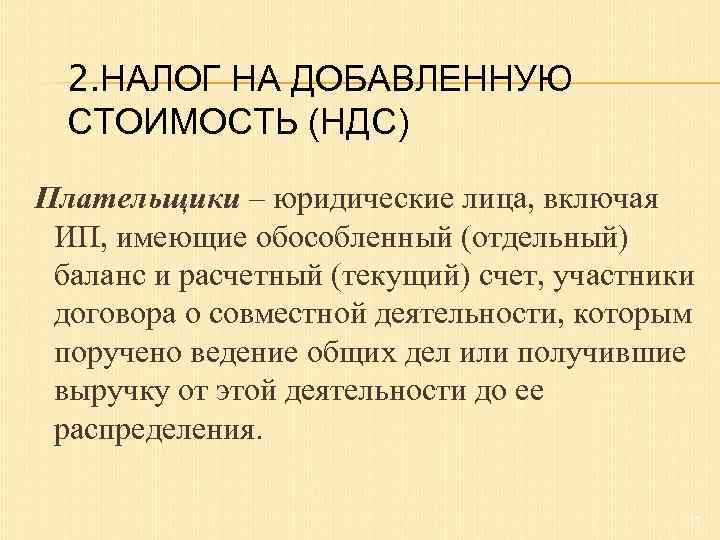 2. НАЛОГ НА ДОБАВЛЕННУЮ СТОИМОСТЬ (НДС) Плательщики – юридические лица, включая ИП, имеющие обособленный