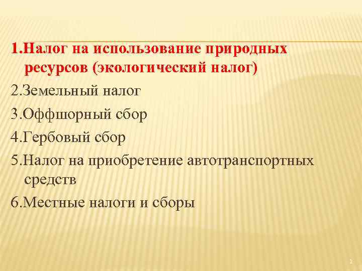 1. Налог на использование природных ресурсов (экологический налог) 2. Земельный налог 3. Оффшорный сбор