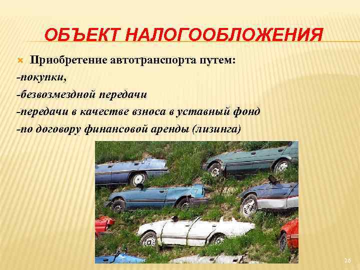 ОБЪЕКТ НАЛОГООБЛОЖЕНИЯ Приобретение автотранспорта путем: -покупки, -безвозмездной передачи -передачи в качестве взноса в уставный