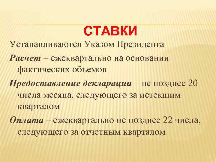 СТАВКИ Устанавливаются Указом Президента Расчет – ежеквартально на основании фактических объемов Предоставление декларации –