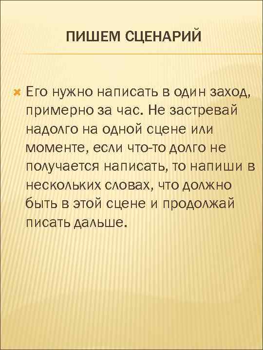 ПИШЕМ СЦЕНАРИЙ Его нужно написать в один заход, примерно за час. Не застревай надолго