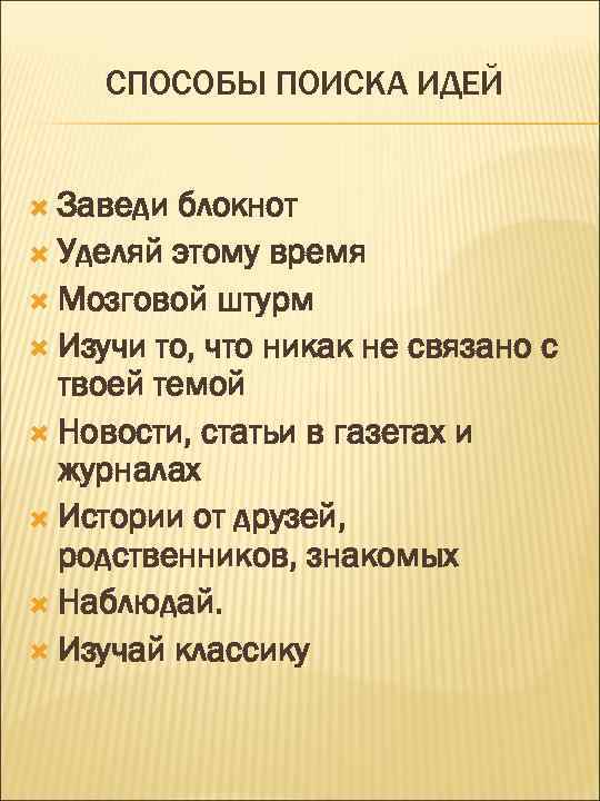 СПОСОБЫ ПОИСКА ИДЕЙ Заведи блокнот Уделяй этому время Мозговой штурм Изучи то, что никак