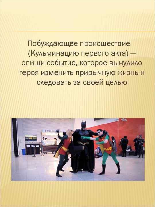 Побуждающее происшествие (Кульминацию первого акта) — опиши событие, которое вынудило героя изменить привычную жизнь