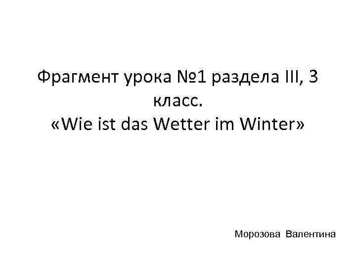 Фрагмент урока № 1 раздела III, 3 класс. «Wie ist das Wetter im Winter»