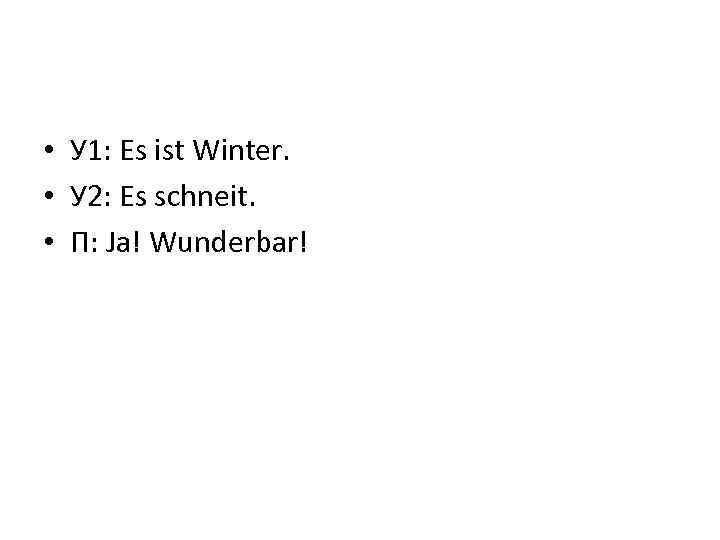  • У 1: Es ist Winter. • У 2: Es schneit. • П: